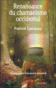 Patrick Dacquay - Renaissance du chamanisme occidental - Témoignages d'un savoir ancestral.