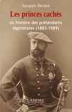 Jacques Bernot - Les princes cachés - Ou l'histoire des prétendants légitimistes (1883-1989).