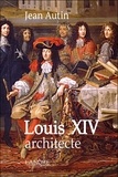 Jean Autin - Louis XIV architecte.