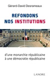 Gérard-David Desrameaux - Refondons nos institutions - De la monarchie républicaine à la démocratie républicaine.