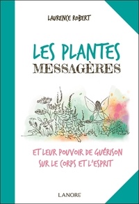 Laurence Robert - Les plantes messagères et leur pouvoir de guérison sur le corps et l'esprit.