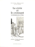 Antoine Moussali - La Croix Et Le Croissant. Le Christianisme Face A L'Islam.
