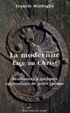Francis Marfoglia - La modernité face au Christ - Résistances à quelques oppressions de notre époque.