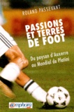 Roland Passevant - Passions Et Terres De Foot. Du Pays D'Auxerre Au Mondial De Platini.