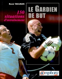 René Taelman - Le Gardien De But. 150 Situations D'Entrainement.