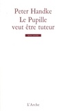 Peter Handke - Le Pupille veut être tuteur.