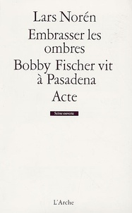 Lars Norén - Embrasser les ombres ; Bobby Fischer vit à Pasadena ; Acte.