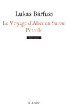 Lukas Bärfuss - Le voyage d'Alice en Suisse ; Pétrole.