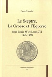 Pierre Chevallier - Le sceptre, la crosse et l'équerre sous Louis Xv et Louis XVI, 1725-1789.