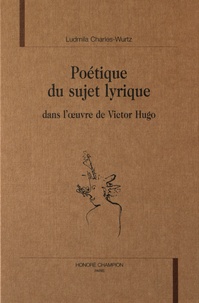 Ludmila Charles-Wurtz - Poétique du sujet lyrique dans l'oeuvre de Victor Hugo.