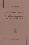 Thierry Wanegffelen - Ni Rome ni Genève - Des fidèles entre deux chaires en France au XVIe siècle.