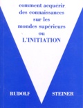 Rudolf Steiner - Comment acquérir des connaissances sur les mondes supérieurs ou "l'initiation" - 7ème édition.