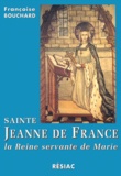 Françoise Bouchard - Sainte Jeanne De France. La Reine Servante De Marie.