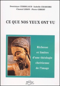 Chantal Leroy et Pierre Gibert - Ce Que Nos Yeux Ont Vu. Richess Et Limites D'Une Theologie Chretienne De L'Image.