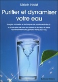 Ulrich Holst - Purifier et dynamiser votre eau - Energies naturelles et techniques de pointe destinées à : la purificatoin de l'eau du robinet et de l'eau de table, l'assainissement des grandes étendues d'eau.