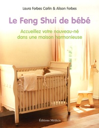 Laura Forbes Carlin et Alison Forbes - Le Feng Shui de bébé - Accueillez votre nouveau-né dans une maison harmonieuse.