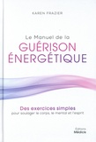 Karen Frazier - Le manuel de la guérison énergétique - Des exercices simples pour soulager le corps, le mental et l'esprit.