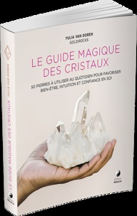 Le guide magique des cristaux. 50 pierres à utiliser au quotidien pour favoriser bien-être, intuition et confiance en soi