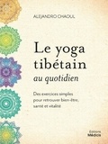 Alejandro Chaoul - Le yoga tibétain au quotidien - Des exercices simples pour retrouver bien-être, santé et vitalité.