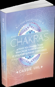 Le guide énergétique des chakras. Activez vos chakras pour renforcer votre intuition et atteindre la pleine conscience