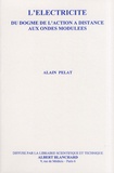 Alain Pelat - L'électricité - Du dogme de l'action à distance aux ondes modulées.