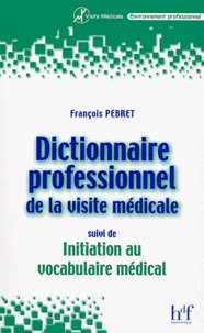 François Pebret - Dictionnaire professionnel de la visite médicale, suivi de Initiation au vocabulaire médical.