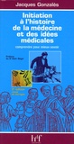 Jacques Gonzalès - Initiation à l'histoire de la médecine et des idées médicales - Comprendre pour mieux savoir.