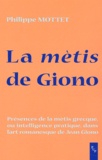 Philippe Mottet - La métis de Giono - Présences de la métis grecque (ou intelligence pratique) dans l'art romanesque de Jean Giono.