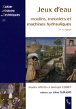 Aline Durand et Mathieu Arnoux - Jeux d'eau - Moulins, meuniers et machines hydrauliques, XIe-XXe siècle, Etudes offertes à Georges Comet.