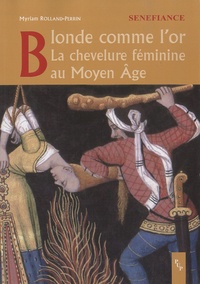 Myriam Rolland-perrin - Blonde comme l'or - La chevelure féminine au Moyen Age.