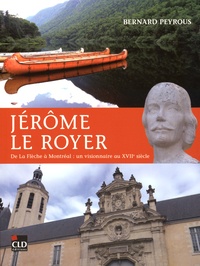 Bernard Peyrous - Jérôme Le Royer - De la Flèche à Montréal : un visionnaire au XVIIe siècle.