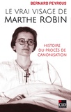 Bernard Peyrous - Le vrai visage de Marthe Robin - Histoire du procès de canonisation.