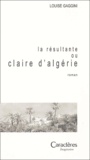 Louise Gaggini - La Résultante ou Claire d'Algérie.