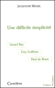 Jacqueline Michel - Une difficile simplicité - Guy Goffette, Lionel Ray, Paul de Roux.