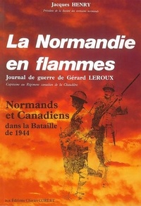 Jacques Henry - LA NORMANDIE EN FLAMMES. - Normands et Canadiens dans la bataille de 1944.