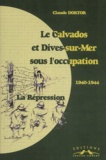 Claude Doktor - Le Calvados et Dives-sur-Mer sous l'occupation 1940-1944. - La répression.