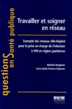 Anne Poisson-Salomon et Martine Bungener - Travailler Et Soigner En Reseau. Exemple Des Reseaux Ville-Hopital Pour La Prise En Charge De L'Infection A Vih En Region Parisienne.