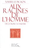 Xavier Le Pichon - Aux Racines De L'Homme. De La Mort A L'Amour.