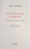 Marc Dugardin - D'une douceur écorchée - Janvier 2016 - Décembre 2018. Suivi d'une approche par Vincent Tholomé.