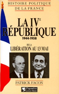 Patrick Facon - Histoire Politique De La France : La 4eme Republique 1944-1958. De La Liberation Au 13 Mai.