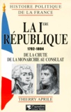 Thierry Aprile - LA IERE REPUBLIQUE 1792-1804. - De la chute de la Monarchie au Consulat.