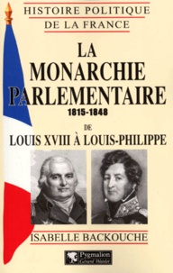 Isabelle Backouche - La Monarchie Parlementaire De Louis Xviii A Louis-Philippe 1815-1848.