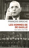 François Broche - Les hommes de De Gaulle - Leur place, leur rôle.
