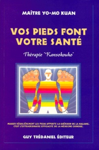 Yo-Mo Kuan - Vos Pieds Font Votre Sante Therapie "Kansokouho". Les Dechets Dans Les Pieds Generent Toutes Les Maladies, Masser Regulierement Les Pieds Apporte La Guerison De La Maladie, C'Est L'Extraordinaire Efficacite De La Medecine Chinoise.