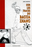 José Carmona - Sur Les Traces Du Bagua Zhang. L'Art Martial Des Huit Trigammes.