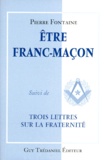Pierre Fontaine - Être franc-maçon. suivi de Trois lettres sur la fraternité.
