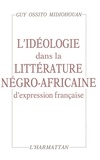 Guy Ossito Midiohouan - L'Ideologie Dans La Litterature Negro-Africaine D'Expression Francaise.