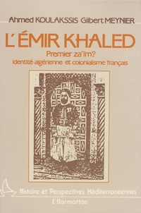 Gilbert Meynier et Ahmed Koulakssis - L'émir Khaled, premier za'îm ? - Identité algérienne et colonialisme français.