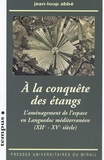 Jean-Loup Abbé - A la conquête des étangs - L'aménagement de l'espace en Languedoc méditerranéen (XII-XVe siècle).