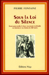 Pierre Fontaine - Sous La Loi Du Silence. Essais Pour Rendre La Franc-Maconnerie Intelligible Aux Hommes Et Aux Femmes Du Xxieme Siecle.